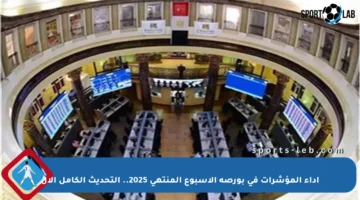 أداء المؤشرات في بورصة الأسبوع المنتهي 2025.. التحديث الكامل الآن